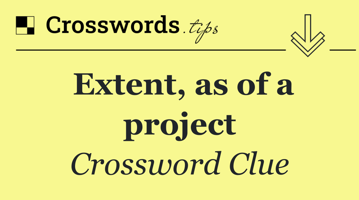 Extent, as of a project