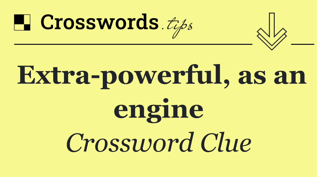 Extra powerful, as an engine