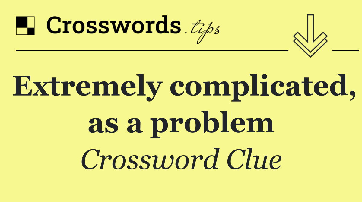 Extremely complicated, as a problem
