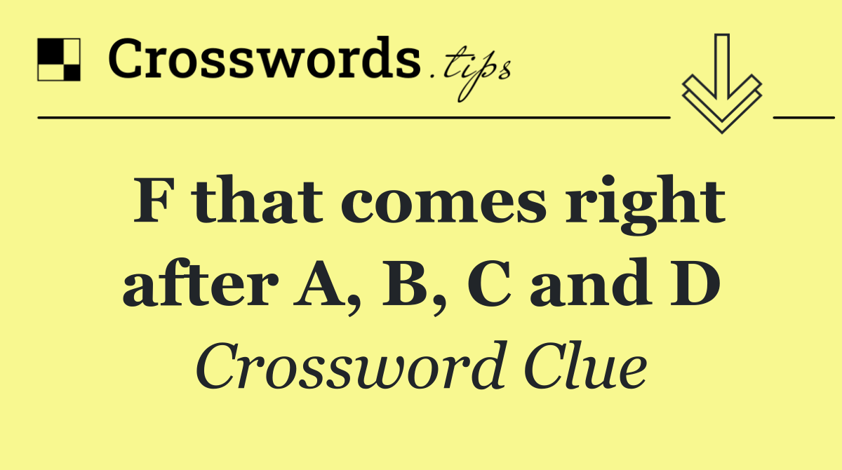 F that comes right after A, B, C and D