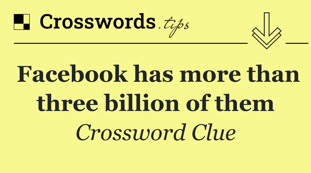 Facebook has more than three billion of them