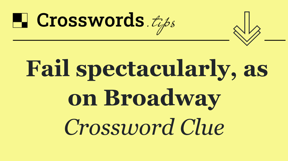 Fail spectacularly, as on Broadway
