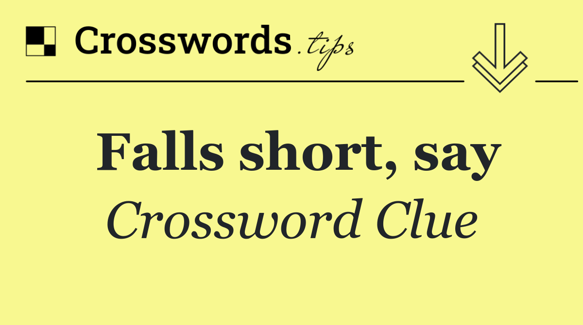 Falls short, say