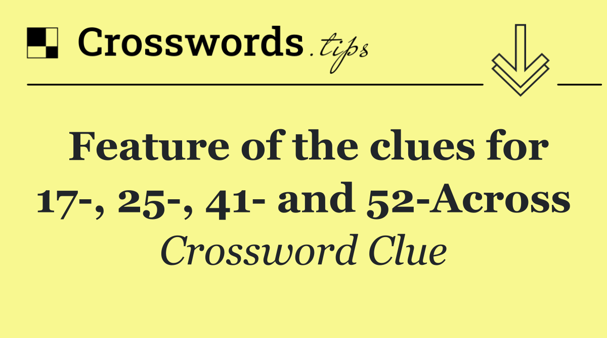 Feature of the clues for 17 , 25 , 41  and 52 Across
