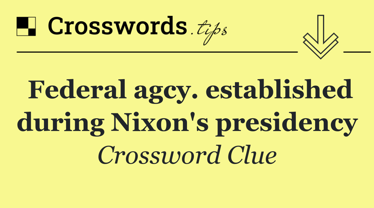 Federal agcy. established during Nixon's presidency