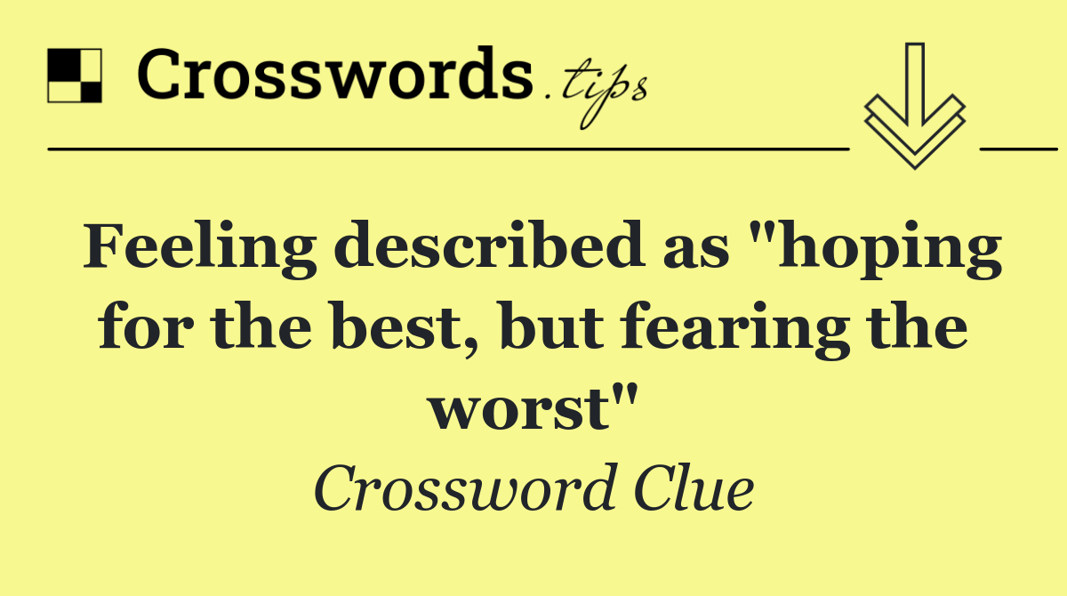 Feeling described as "hoping for the best, but fearing the worst"