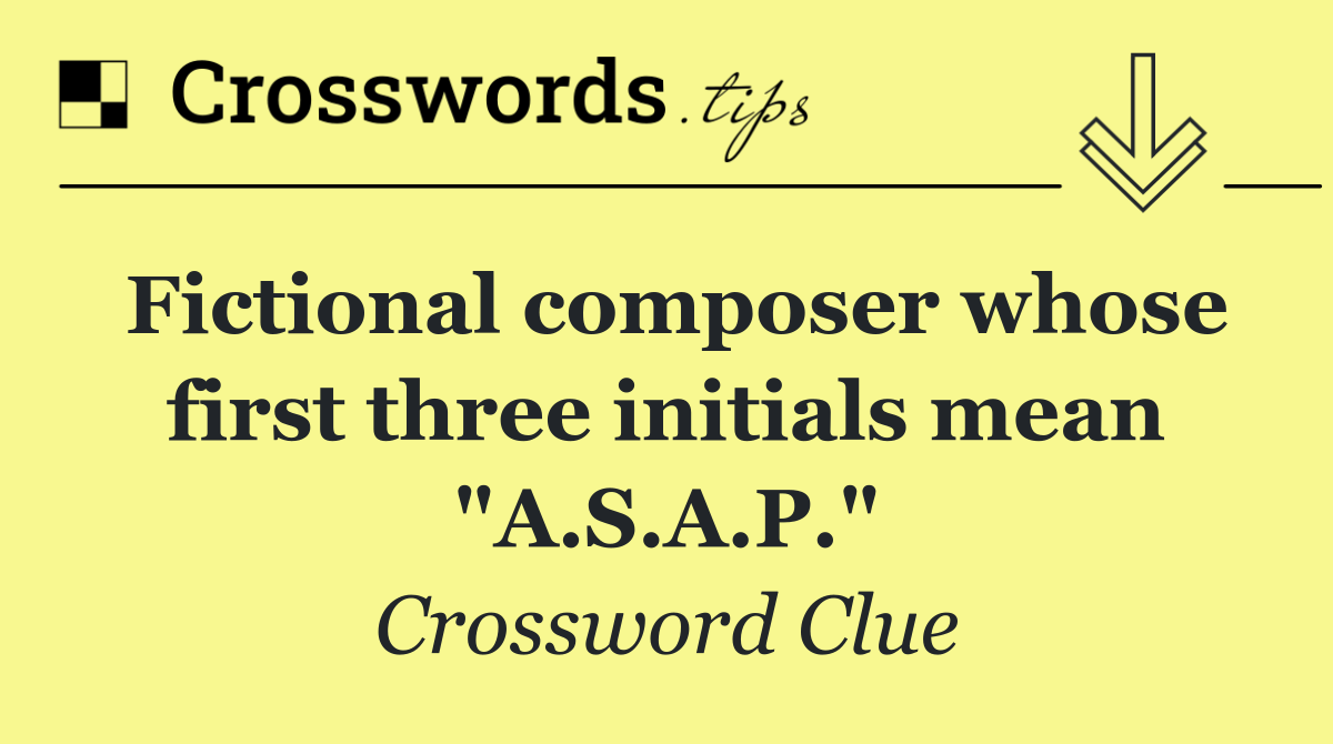 Fictional composer whose first three initials mean "A.S.A.P."