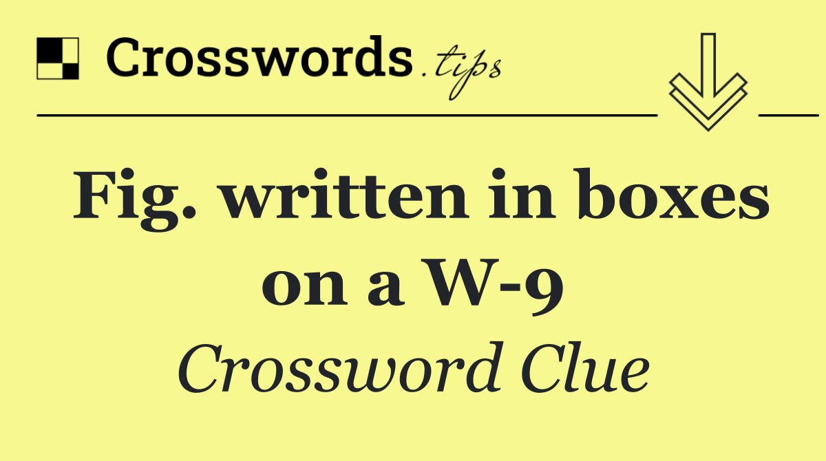 Fig. written in boxes on a W 9