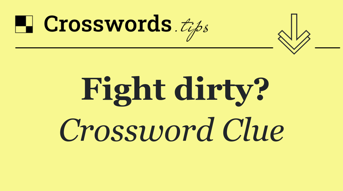 Fight dirty?
