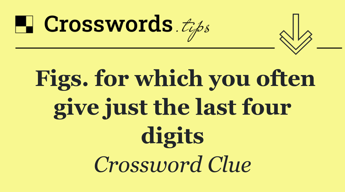 Figs. for which you often give just the last four digits