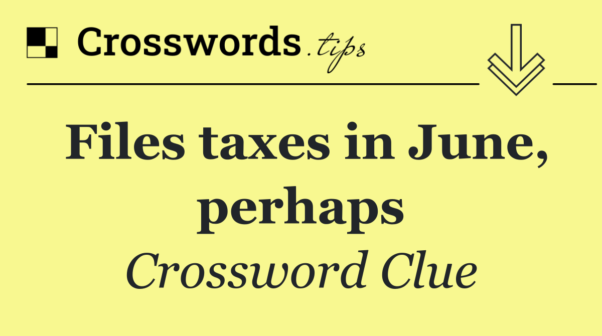Files taxes in June, perhaps