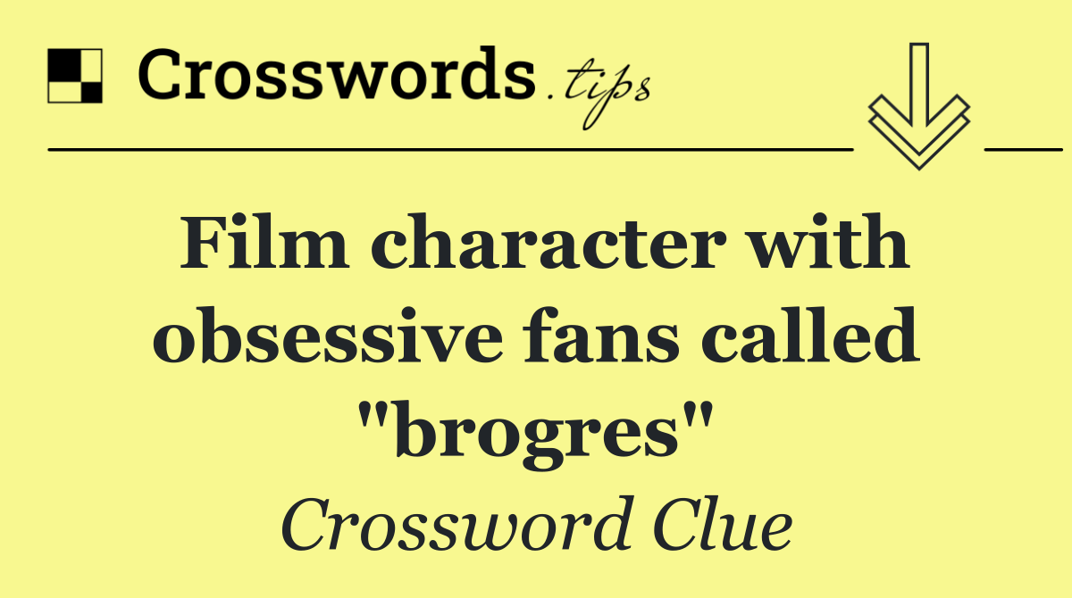 Film character with obsessive fans called "brogres"