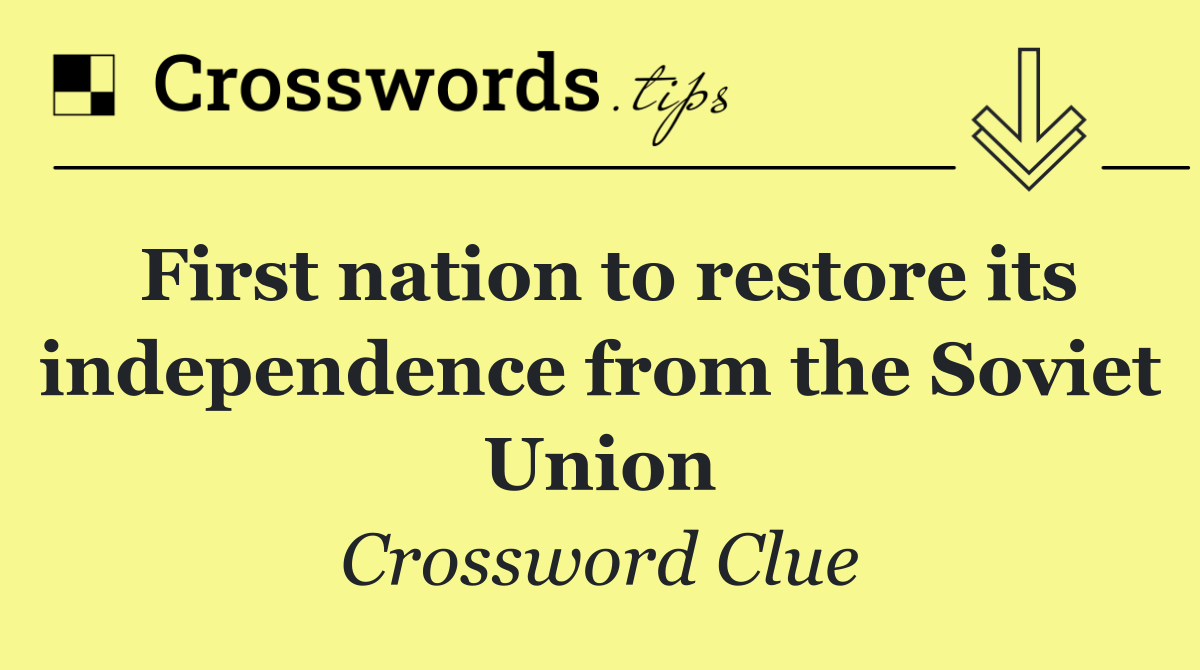 First nation to restore its independence from the Soviet Union