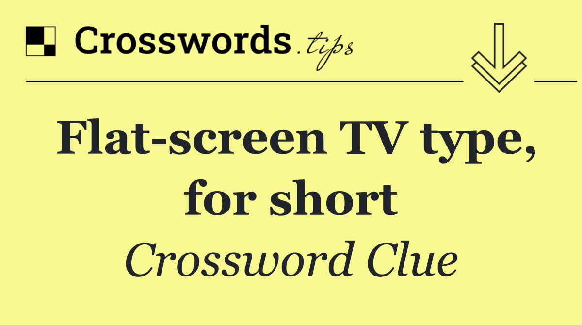 Flat screen TV type, for short