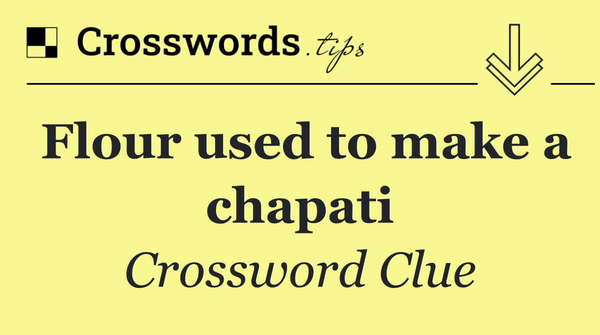 Flour used to make a chapati