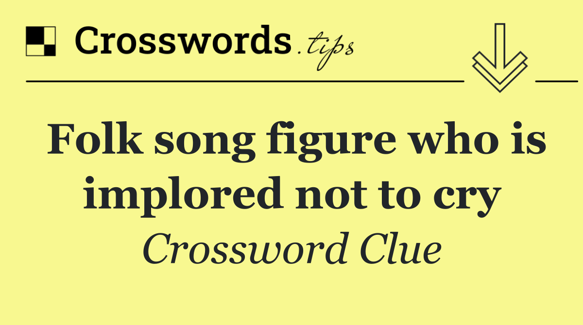 Folk song figure who is implored not to cry