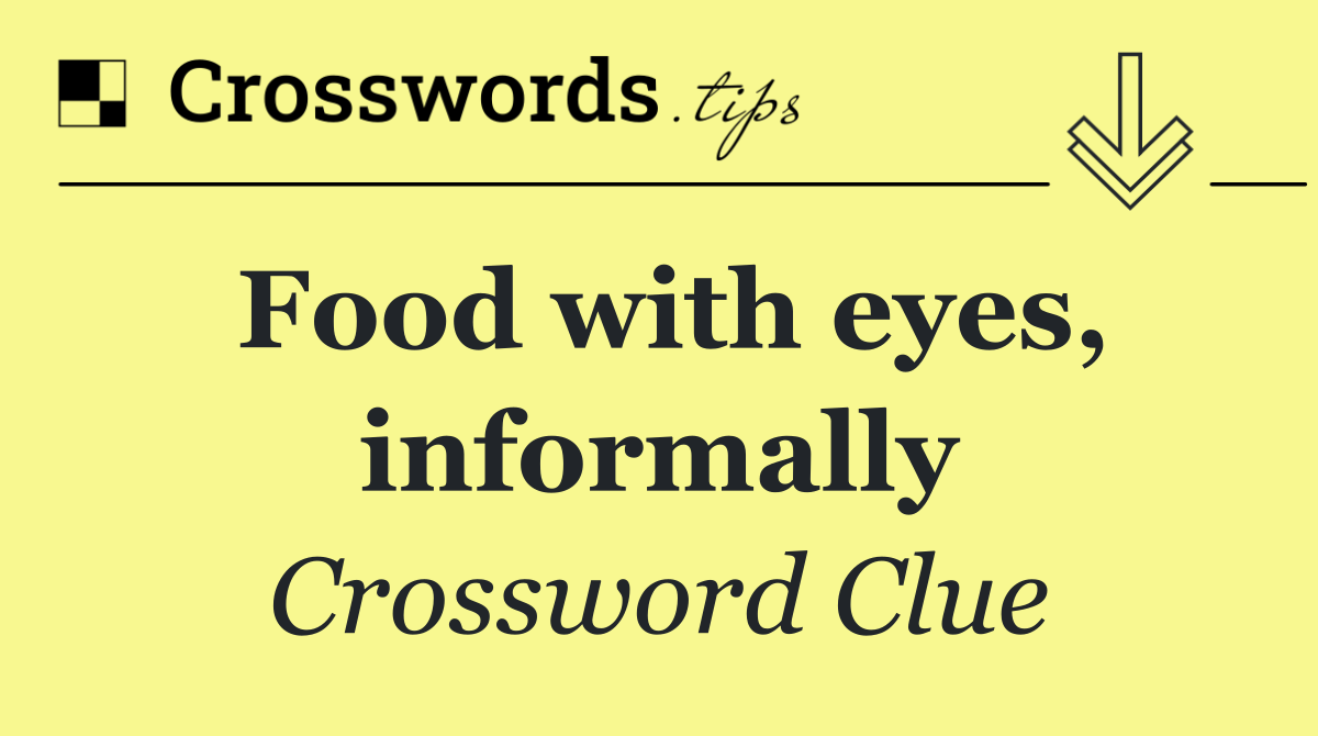 Food with eyes, informally