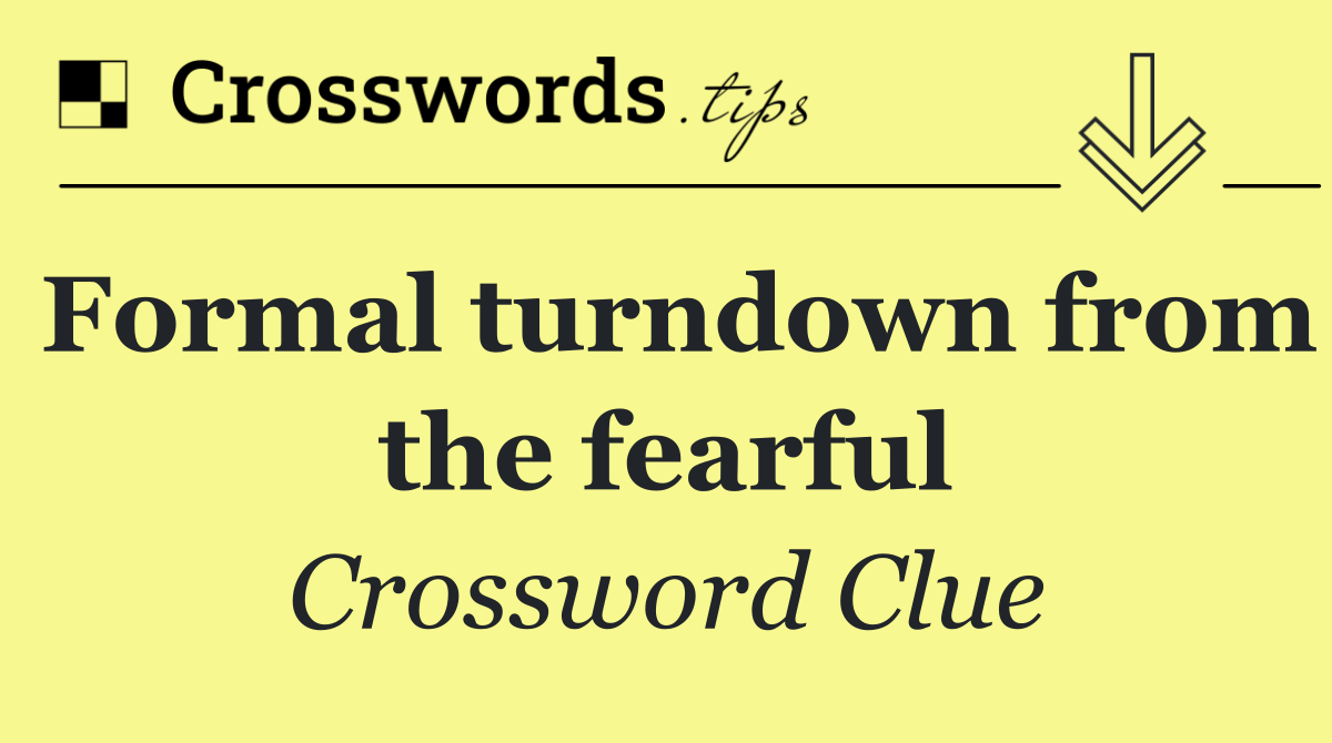 Formal turndown from the fearful