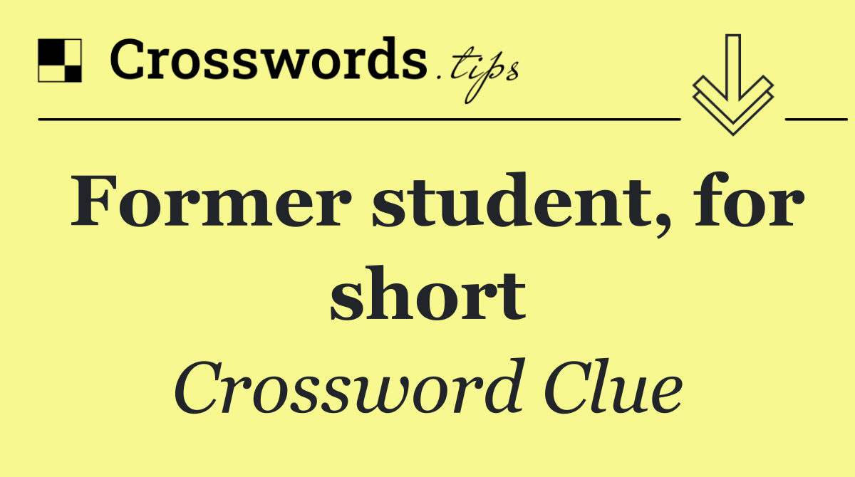 Former student, for short