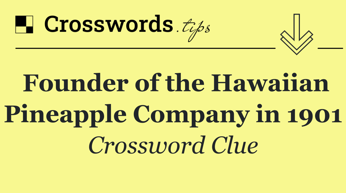 Founder of the Hawaiian Pineapple Company in 1901