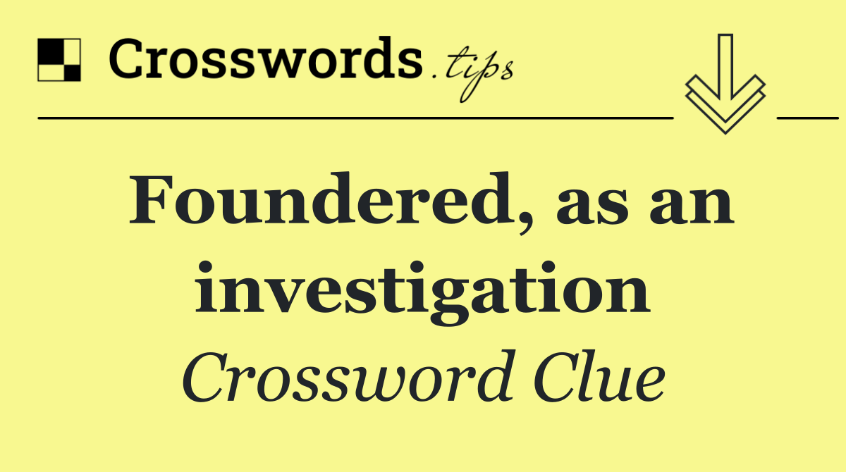 Foundered, as an investigation