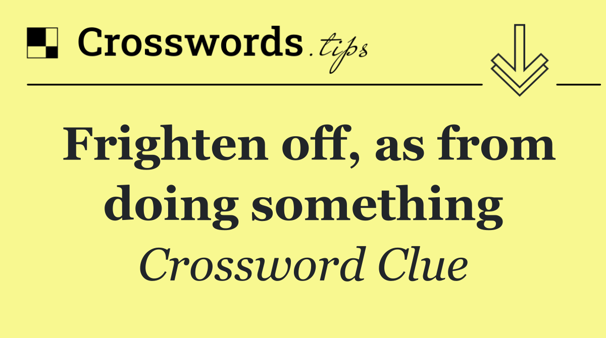 Frighten off, as from doing something