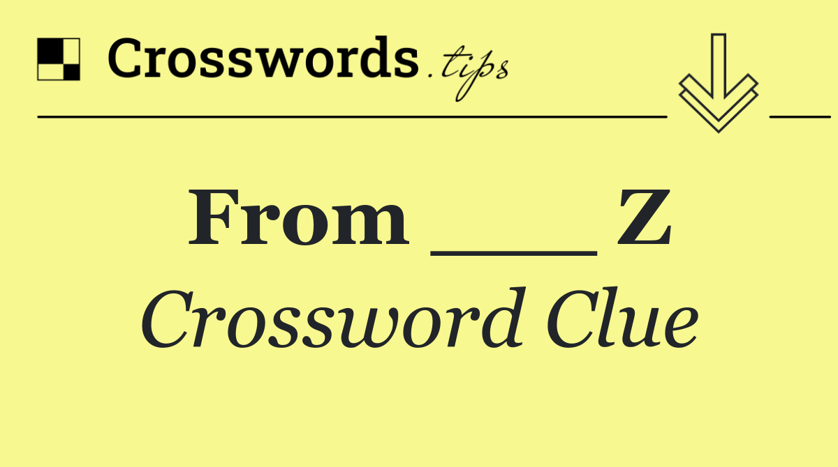 From ___ Z
