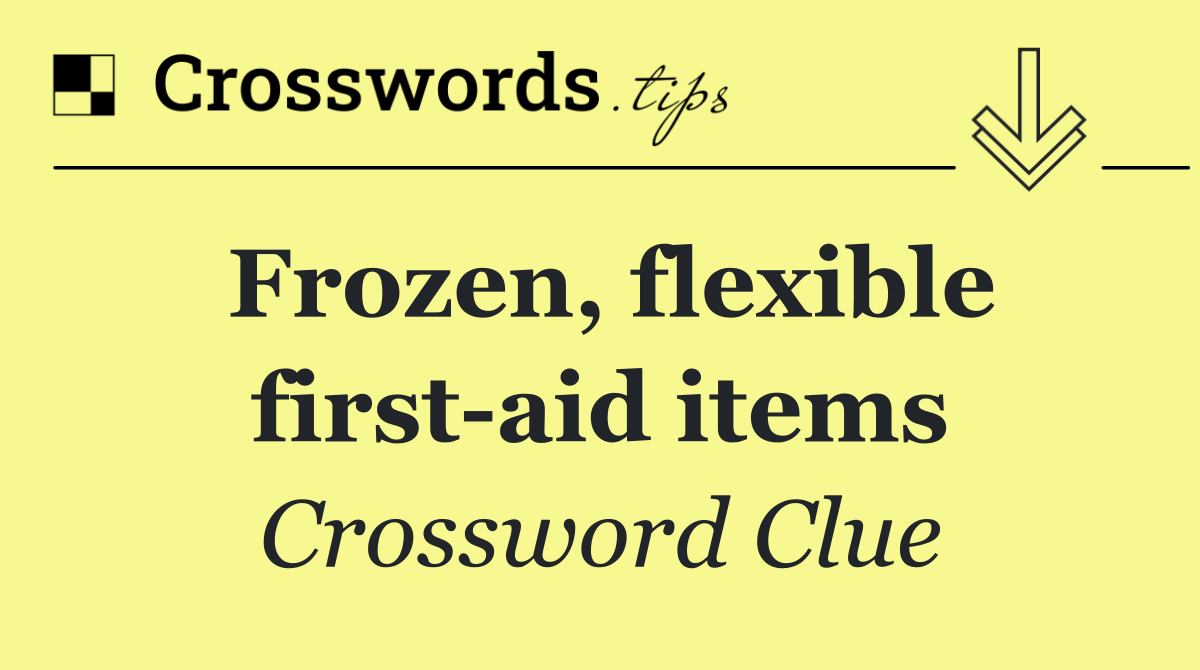Frozen, flexible first aid items