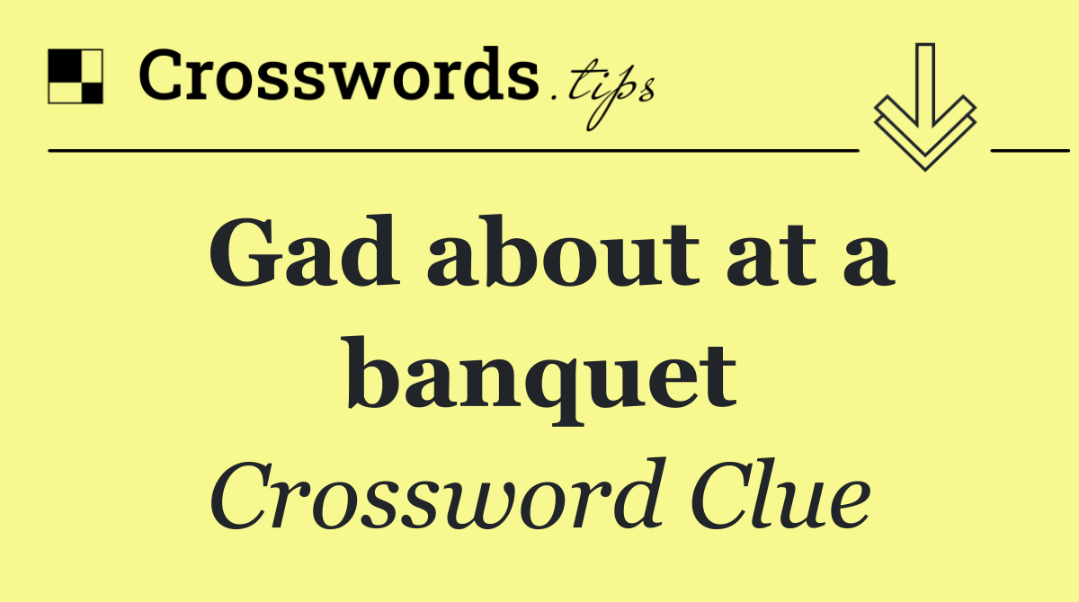 Gad about at a banquet