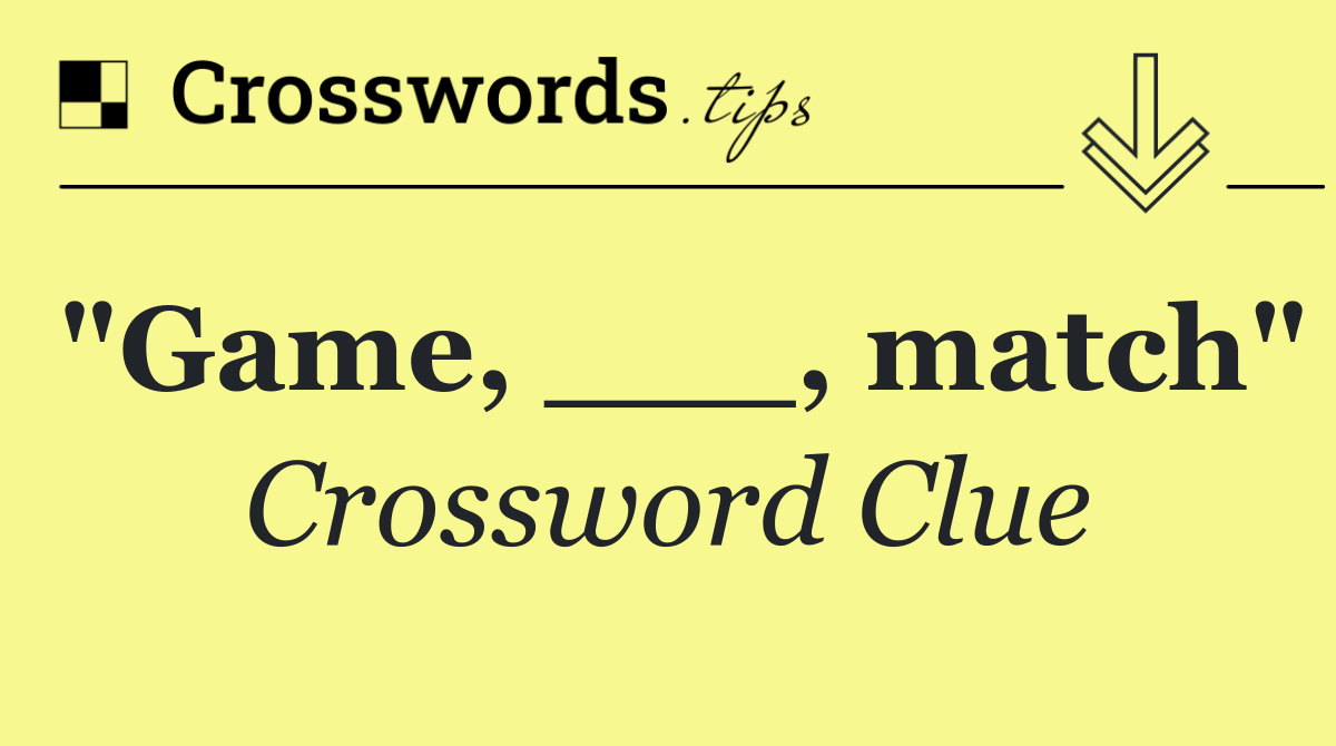 "Game, ___, match"