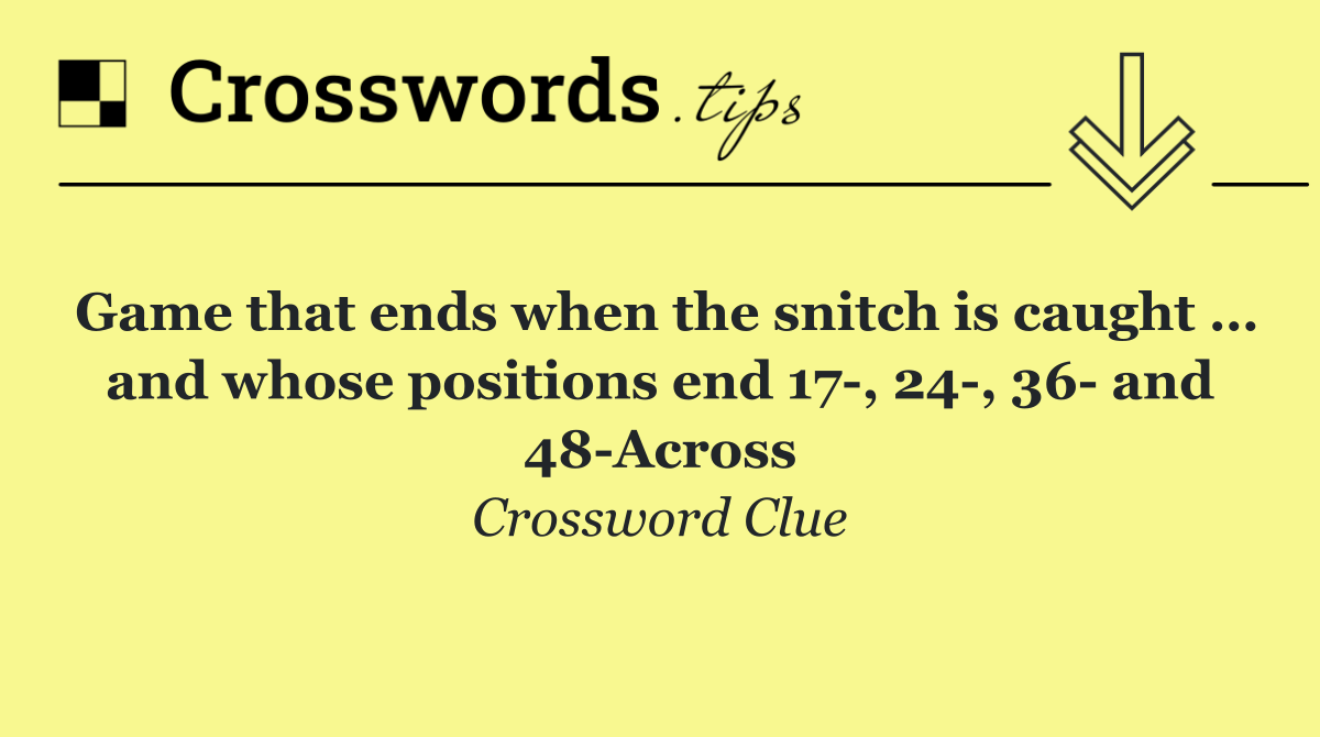Game that ends when the snitch is caught … and whose positions end 17 , 24 , 36  and 48 Across