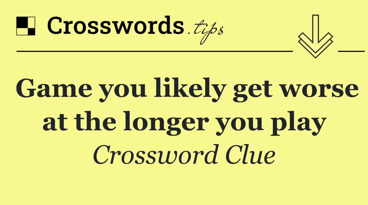 Game you likely get worse at the longer you play