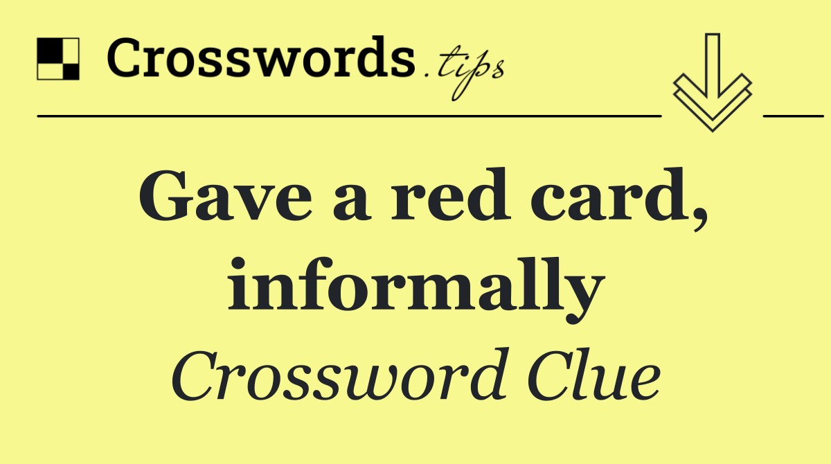 Gave a red card, informally