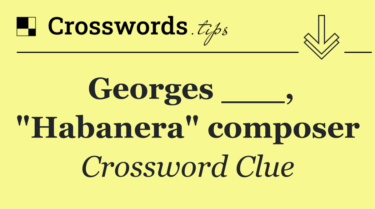 Georges ___, "Habanera" composer
