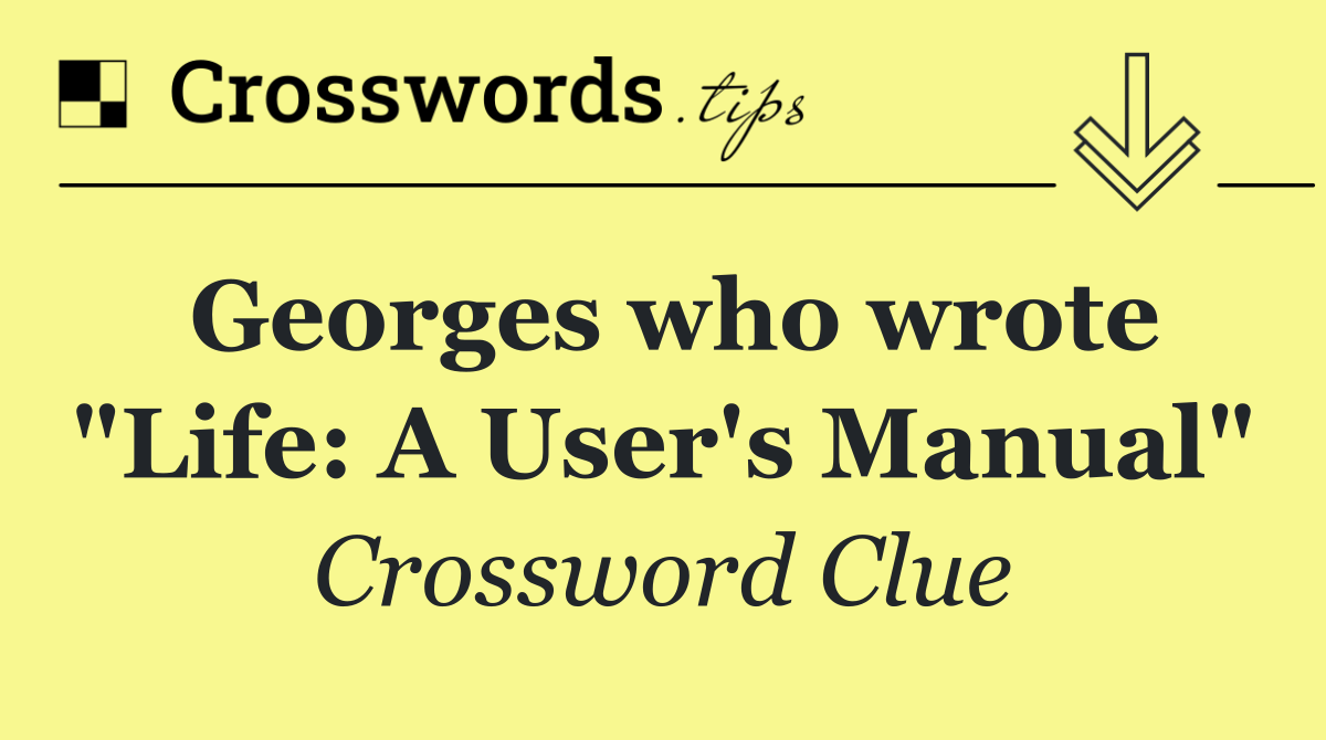 Georges who wrote "Life: A User's Manual"
