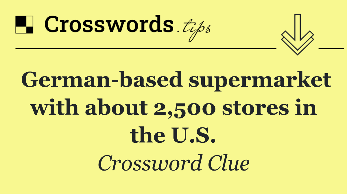 German based supermarket with about 2,500 stores in the U.S.