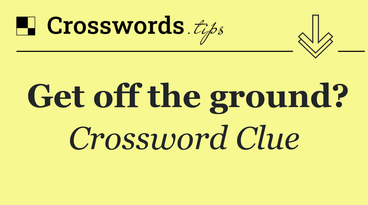 Get off the ground?