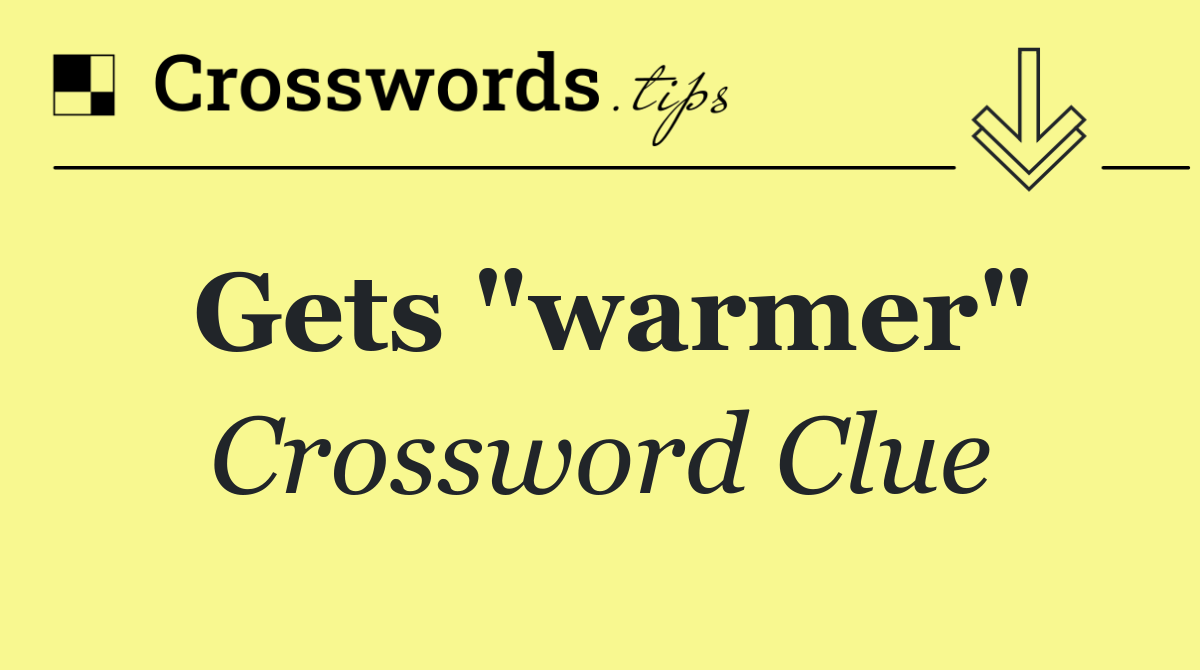 Gets "warmer"