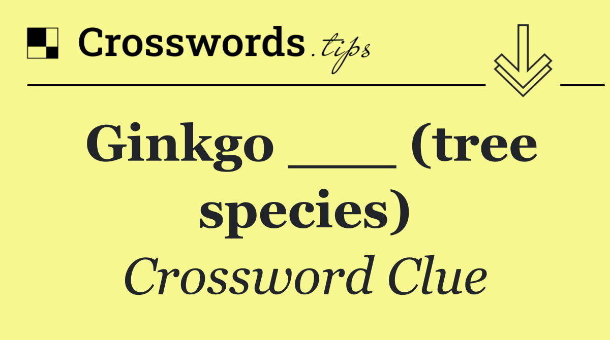 Ginkgo ___ (tree species)