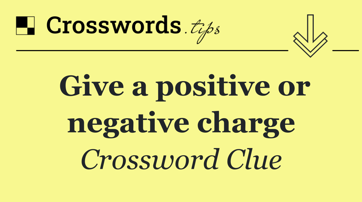 Give a positive or negative charge