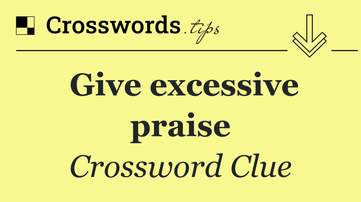 Give excessive praise