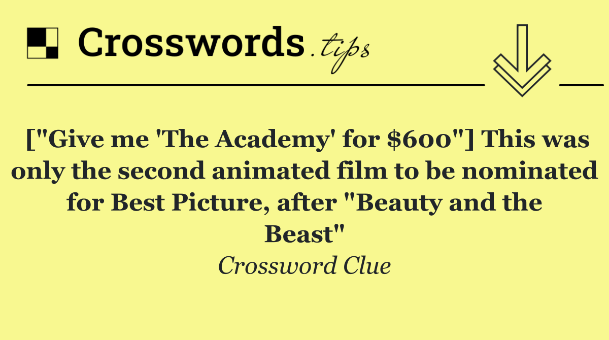 ["Give me 'The Academy' for $600"] This was only the second animated film to be nominated for Best Picture, after "Beauty and the Beast"