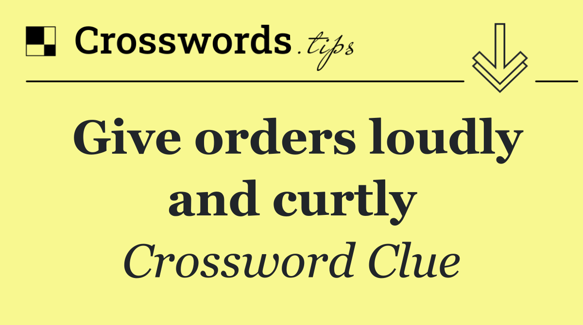 Give orders loudly and curtly