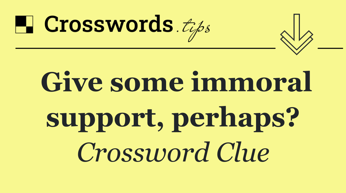 Give some immoral support, perhaps?