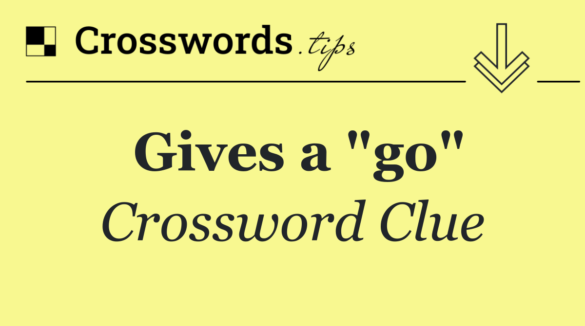 Gives a "go"