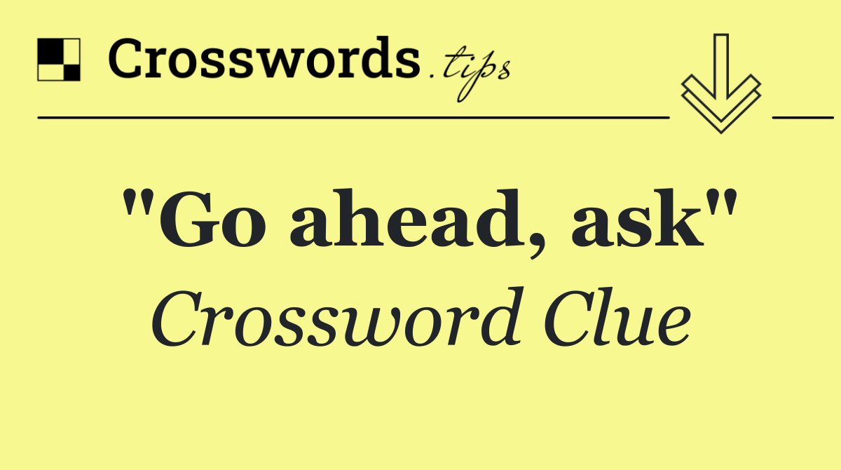 "Go ahead, ask"