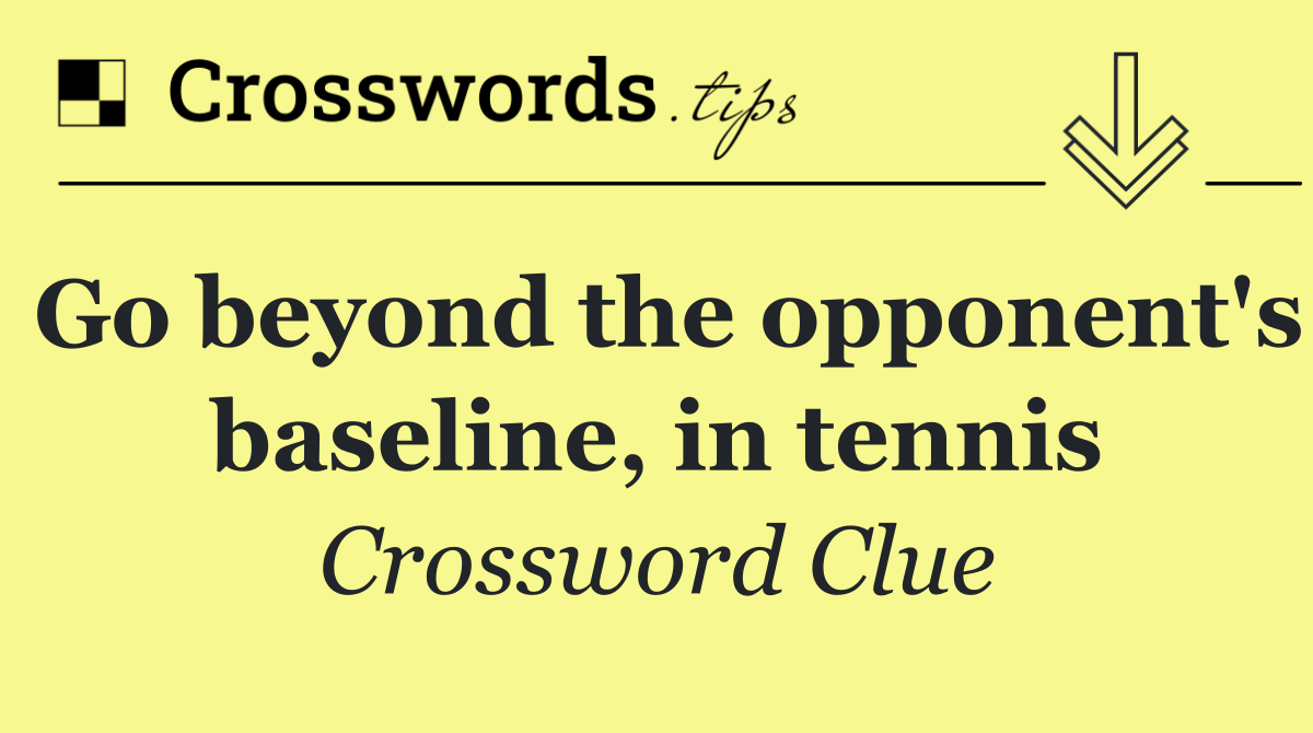 Go beyond the opponent's baseline, in tennis