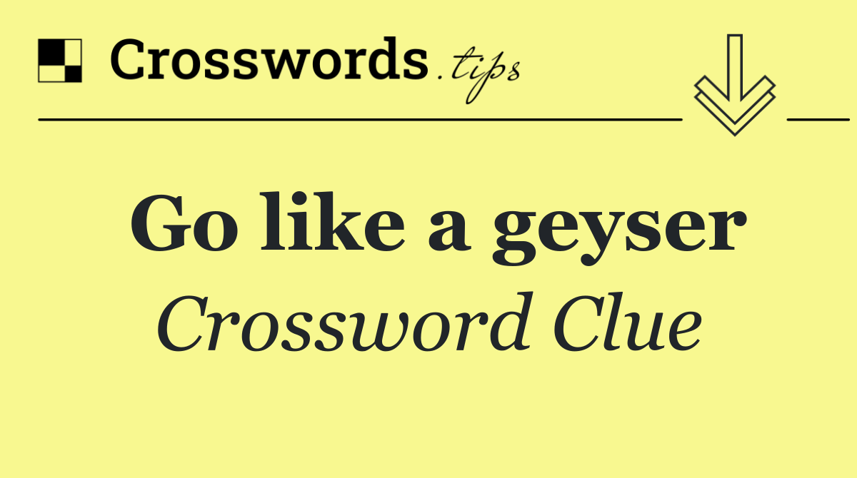 Go like a geyser