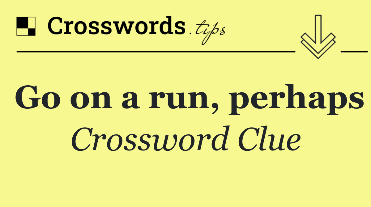 Go on a run, perhaps