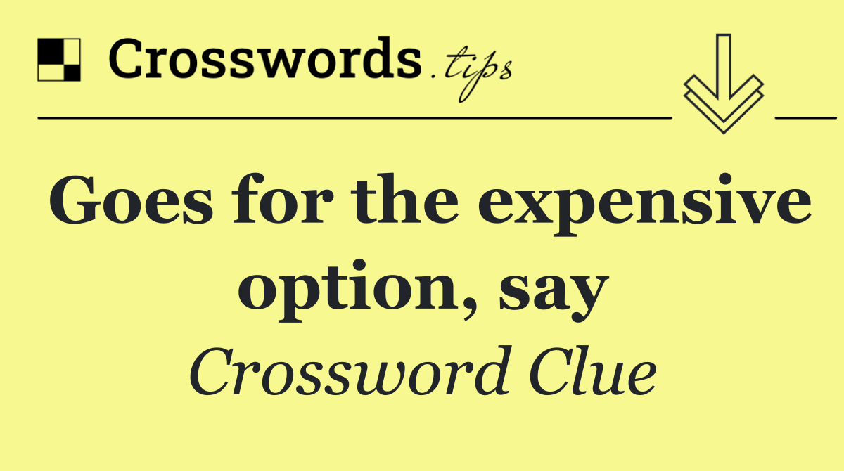 Goes for the expensive option, say